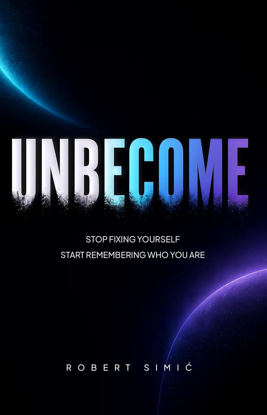 UNBECOME, the book by Robert Simic. Stop fixing yourself. Start remembering who you are.
